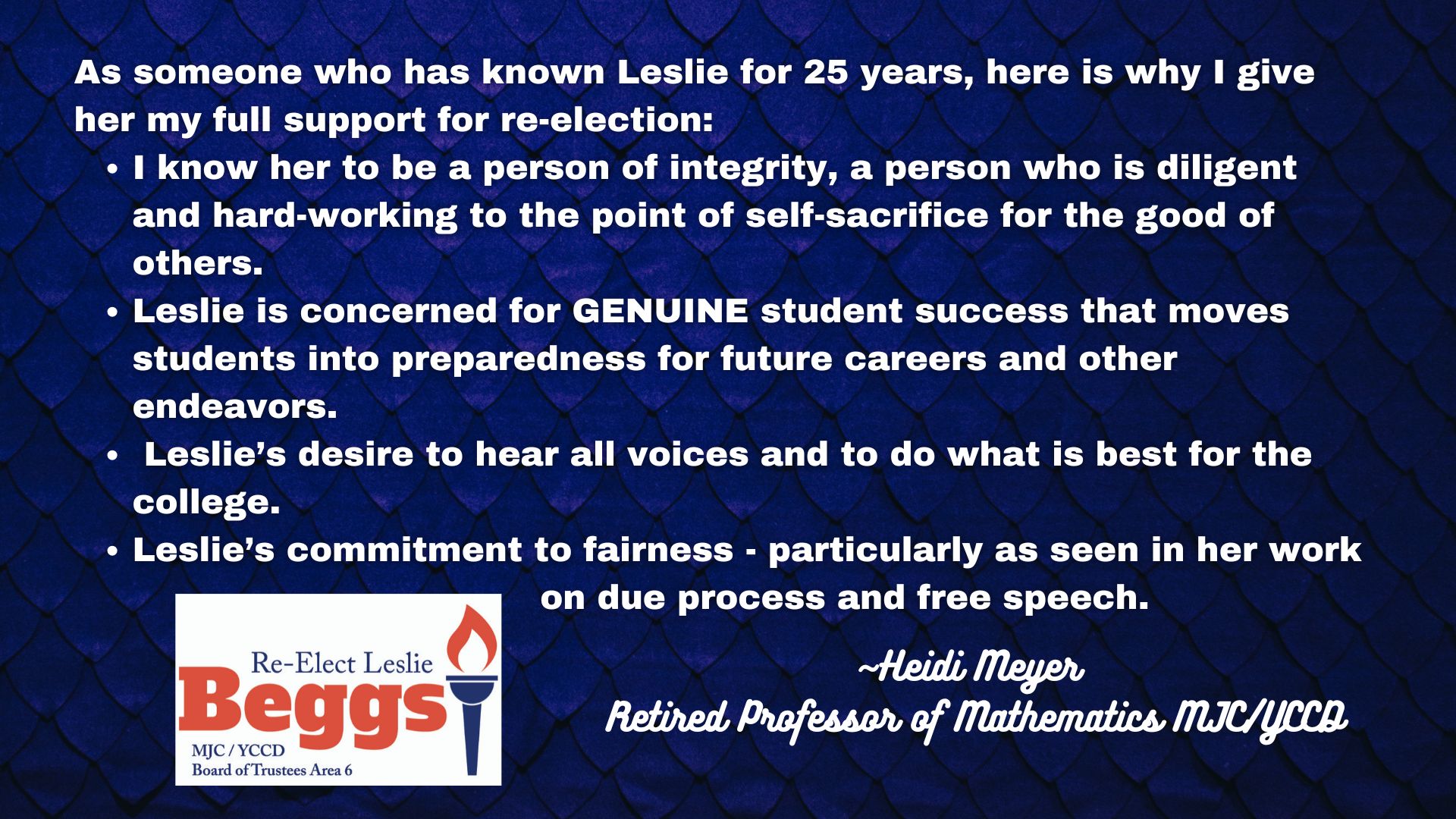 As an MJC Math Professor who has known Leslie for 20 years, here is why I give her my full support for re-election 1. I know her to be a person of integrity, a person who is diligent and hard-work